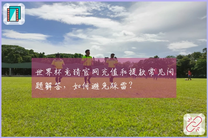 世界杯竞猜官网充值和提款常见问题解答，如何避免踩雷？